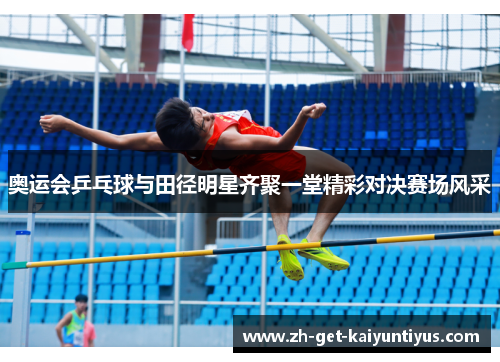 奥运会乒乓球与田径明星齐聚一堂精彩对决赛场风采