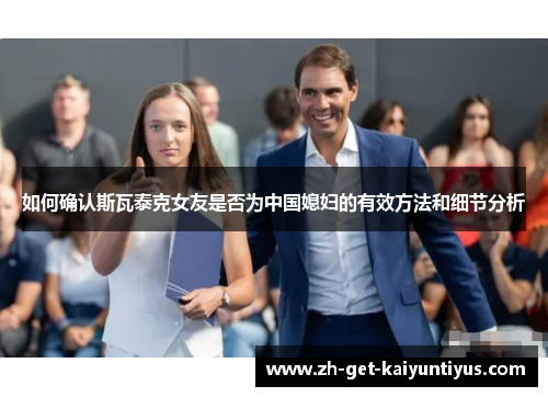 如何确认斯瓦泰克女友是否为中国媳妇的有效方法和细节分析