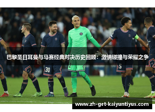 巴黎圣日耳曼与马赛经典对决历史回顾：激情碰撞与荣耀之争