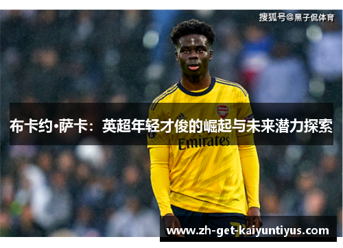 布卡约·萨卡：英超年轻才俊的崛起与未来潜力探索