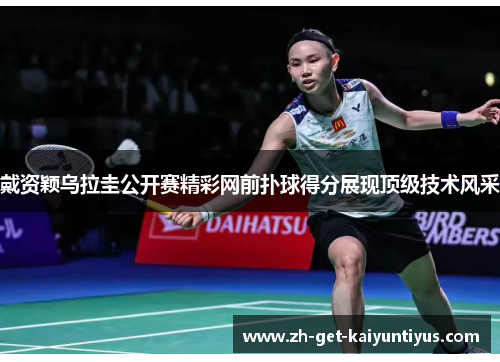 戴资颖乌拉圭公开赛精彩网前扑球得分展现顶级技术风采