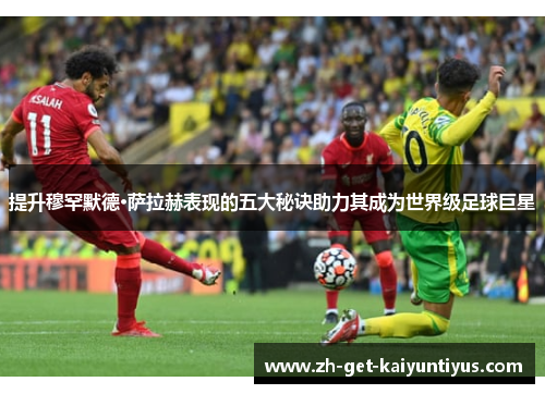 提升穆罕默德·萨拉赫表现的五大秘诀助力其成为世界级足球巨星