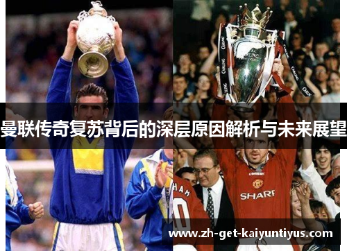 曼联传奇复苏背后的深层原因解析与未来展望