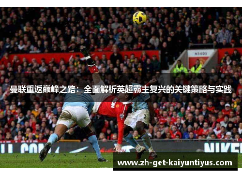 曼联重返巅峰之路：全面解析英超霸主复兴的关键策略与实践