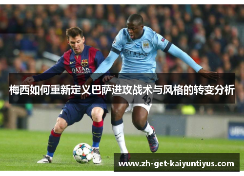 梅西如何重新定义巴萨进攻战术与风格的转变分析
