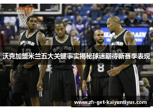 沃克加盟米兰五大关键事实揭秘球迷期待新赛季表现