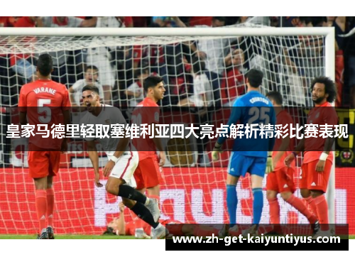 皇家马德里轻取塞维利亚四大亮点解析精彩比赛表现
