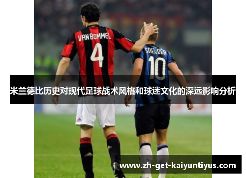 米兰德比历史对现代足球战术风格和球迷文化的深远影响分析